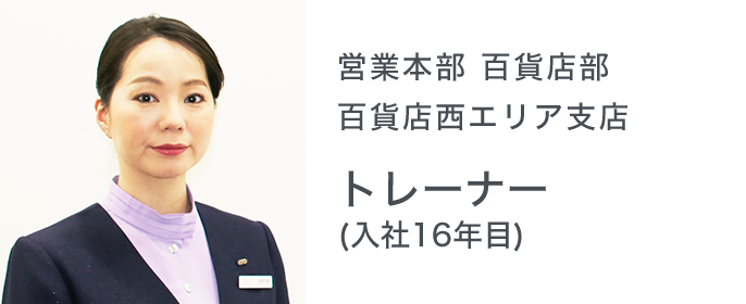 営業本部 百貨店部 百貨店西エリア支店 トレーナー（入社16年目）