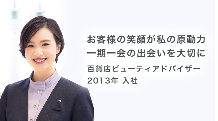 お客様の笑顔が私の原動力 一期一会の出会いを大切に 百貨店ビューティアドバイザー2013年 入社